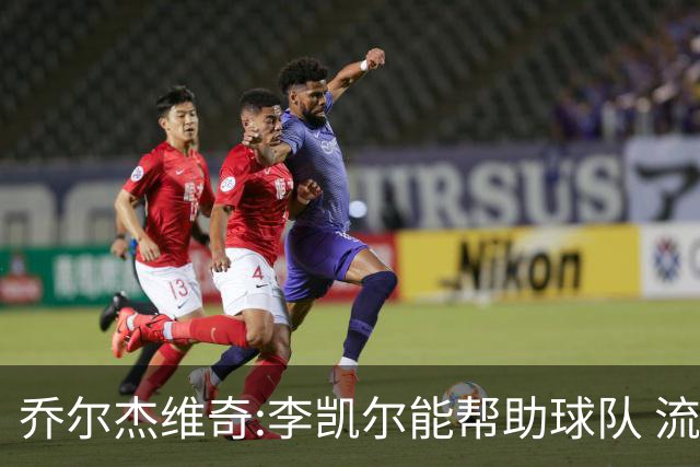 乔尔杰维奇:李凯尔能帮助球队 流程要去问篮协