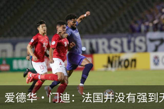 爱德华·门迪：法国并没有强到无法战胜，虽然我们输了但不是末日