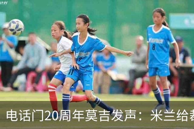 电话门20周年莫吉发声：米兰给裁判打的电话怎么没被窃听？